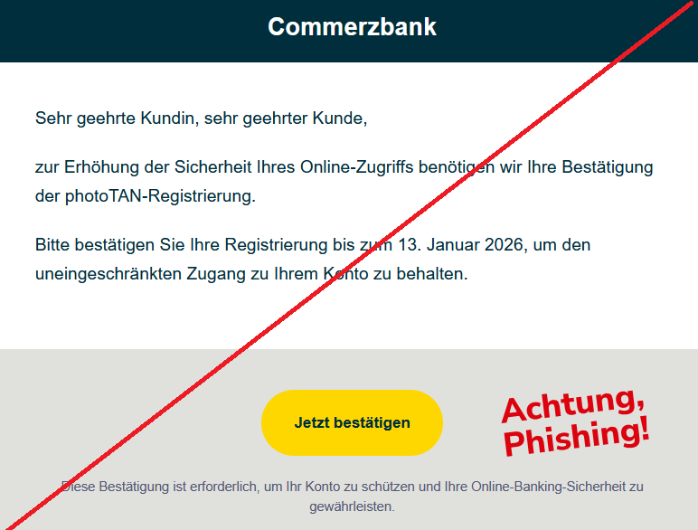 Sehr geehrte Kundin, sehr geehrter Kunde, zur Erhöhung der Sicherheit Ihres Online-Zugriffs benötigen wir Ihre Bestätigung der photoTAN-Registrierung. Bitte bestätigen Sie Ihre Registrierung bis zum 13. Januar 2026, um den uneingeschränkten Zugang zu Ihrem Konto zu behalten. Jetzt bestätigen Diese Bestätigung ist erforderlich, um Ihr Konto zu schützen und Ihre Online-Banking-Sicherheit zu gewährleisten.