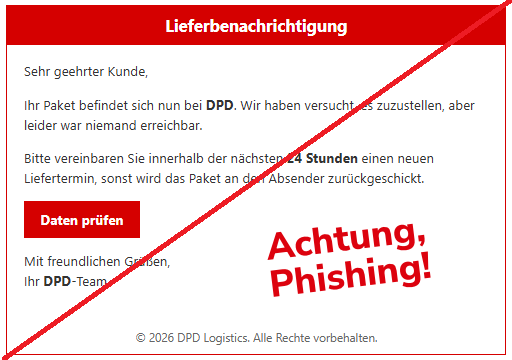Screenshot einer Mail mit dem Text: " Lieferbenachrichtigung Sehr geehrter Kunde,  Ihr Paket befindet sich nun bei DPD. Wir haben versucht, es zuzustellen, aber leider war niemand erreichbar.  Bitte vereinbaren Sie innerhalb der nächsten 24 Stunden einen neuen Liefertermin, sonst wird das Paket an den Absender zurückgeschickt.  Daten prüfen  Mit freundlichen Grüßen, Ihr DPD-Team  © 2026 DPD Logistics. Alle Rechte vorbehalten."